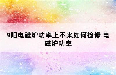 9阳电磁炉功率上不来如何检修 电磁炉功率